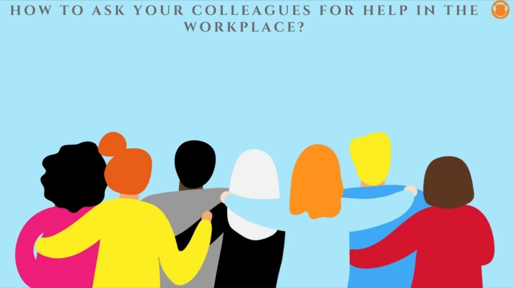 4 Tips How to Ask Your Colleagues for Help in the Workplace